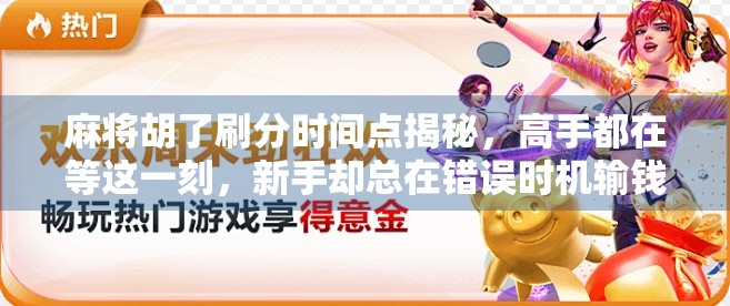 麻将胡了刷分时间点揭秘，高手都在等这一刻，新手却总在错误时机输钱！