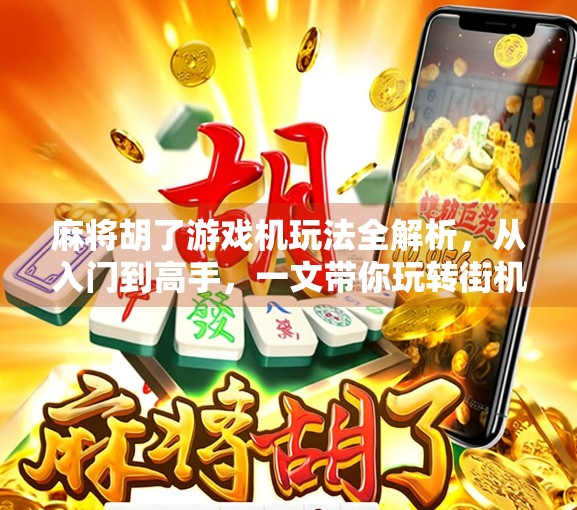 麻将胡了游戏机玩法全解析，从入门到高手，一文带你玩转街机麻将！
