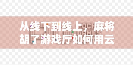 从线下到线上，麻将胡了游戏厅如何用云牌局重塑玩家体验？