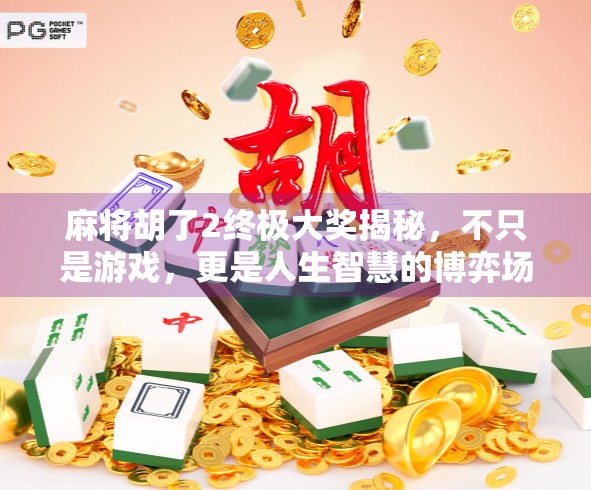 麻将胡了2终极大奖揭秘，不只是游戏，更是人生智慧的博弈场！