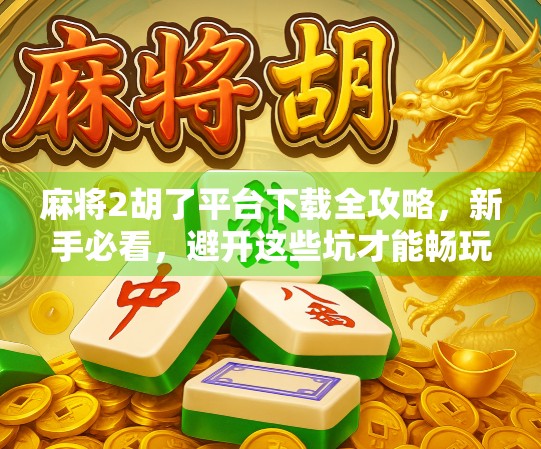 麻将2胡了平台下载全攻略,新手必看,避开这些坑才能畅玩不踩雷! 麻将2胡了平台下载全攻略,新手必看,避开这些坑才能畅玩不踩雷!
