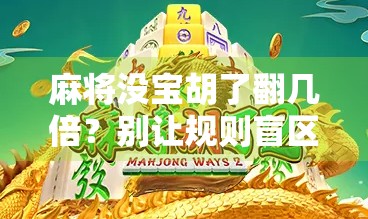 麻将没宝胡了翻几倍？别让规则盲区毁了你的牌局！