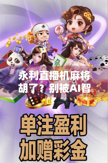 永利直播机麻将胡了？别被AI智能骗了！揭秘直播间里的伪技术陷阱