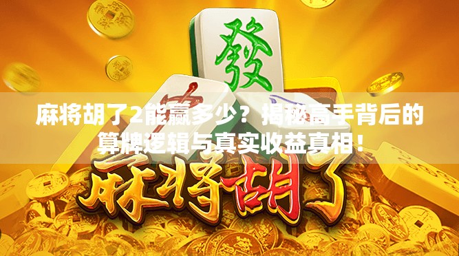麻将胡了2能赢多少？揭秘高手背后的算牌逻辑与真实收益真相！