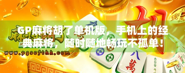 GP麻将胡了单机版,手机上的经典麻将,随时随地畅玩不孤单!