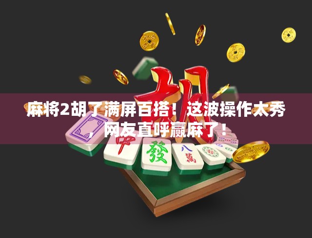 麻将2胡了满屏百搭！这波操作太秀，网友直呼赢麻了！