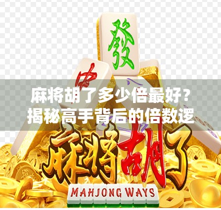 麻将胡了多少倍最好?揭秘高手背后的倍数逻辑与心理博弈!