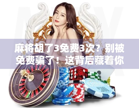 麻将胡了3免费3次?别被免费骗了!这背后藏着你不知道的套路!