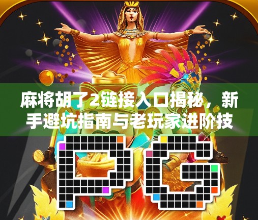 麻将胡了2链接入口揭秘,新手避坑指南与老玩家进阶技巧全解析!