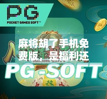 麻将胡了手机免费版，是福利还是陷阱？新手玩家必看的避坑指南！