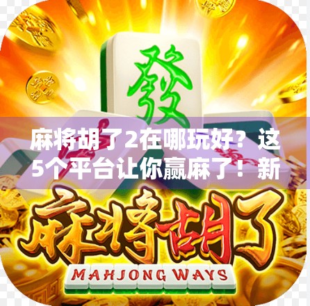 麻将胡了2在哪玩好？这5个平台让你赢麻了！新手老手都必看！