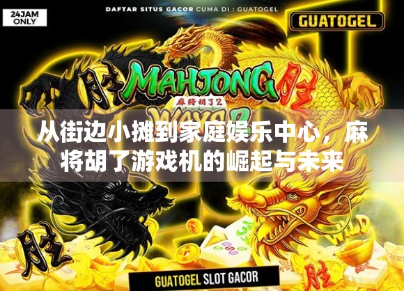 从街边小摊到家庭娱乐中心，麻将胡了游戏机的崛起与未来