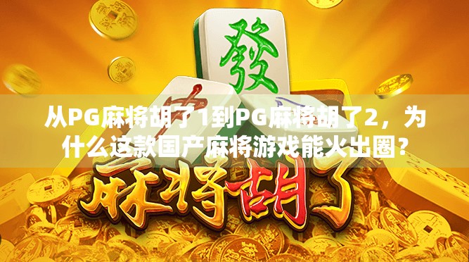 从PG麻将胡了1到PG麻将胡了2，为什么这款国产麻将游戏能火出圈？