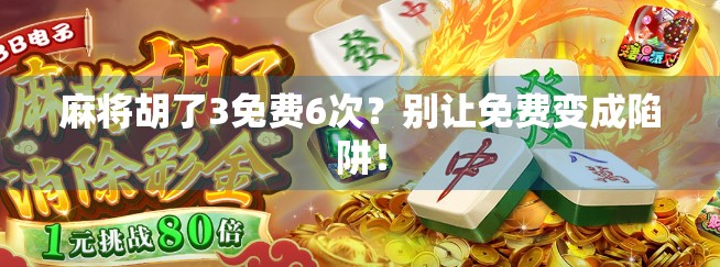 麻将胡了3免费6次？别让免费变成陷阱！