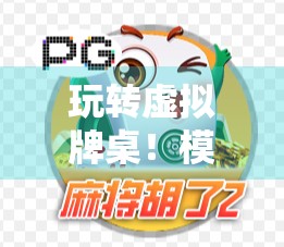 玩转虚拟牌桌!模拟器麻将胡了试玩体验,还原真实手感,新手也能秒变老手!