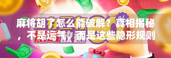 麻将胡了怎么能破解？真相揭秘，不是运气，而是这些隐形规则在作祟！