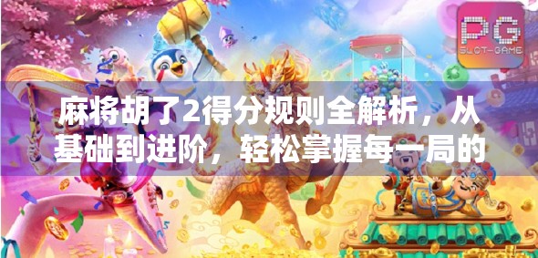 麻将胡了2得分规则全解析,从基础到进阶,轻松掌握每一局的胜负关键!