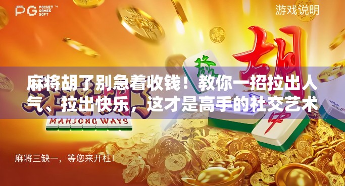 麻将胡了别急着收钱！教你一招拉出人气、拉出快乐，这才是高手的社交艺术！