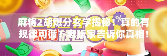 麻将2胡爆分玄学揭秘!真的有规律可循?老玩家告诉你真相!