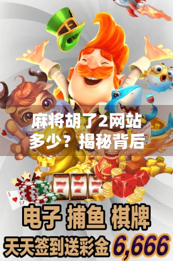 麻将胡了2网站多少？揭秘背后的游戏真相与玩家避坑指南