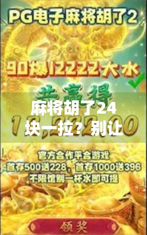 麻将胡了24块一拉？别让小钱变成大坑—新手必看的麻将陷阱指南！