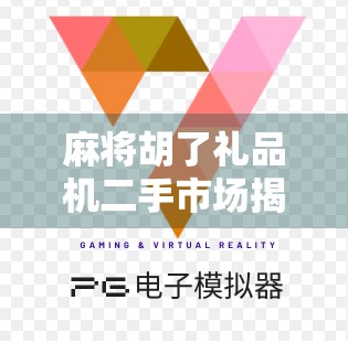 麻将胡了礼品机二手市场揭秘,是捡漏天堂还是陷阱?新手必看避坑指南!