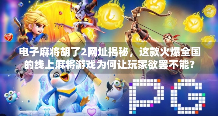 电子麻将胡了2网址揭秘，这款火爆全国的线上麻将游戏为何让玩家欲罢不能？