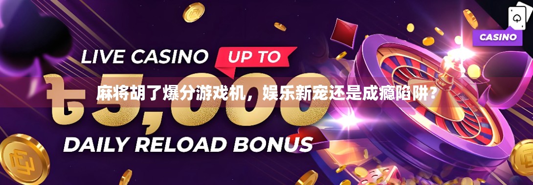 麻将胡了爆分游戏机，娱乐新宠还是成瘾陷阱？