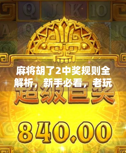 麻将胡了2中奖规则全解析，新手必看，老玩家也得懂的隐藏技巧！