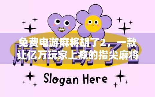 免费电游麻将胡了2，一款让亿万玩家上瘾的指尖麻将为何能火出圈？