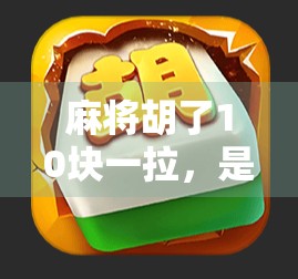 麻将胡了10块一拉,是娱乐还是赌博?别让小钱变成大坑 麻将胡了10块一拉,是娱乐还是赌博?别让小钱变成大坑