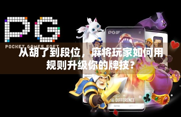 从胡了到段位,麻将玩家如何用规则升级你的牌技? 从胡了到段位,麻将玩家如何用规则升级你的牌技?
