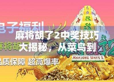 麻将胡了2中奖技巧大揭秘，从菜鸟到高手的进阶之路，你差的不是运气，是方法！