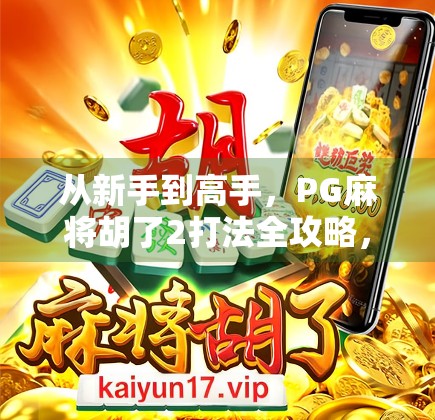 从新手到高手,PG麻将胡了2打法全攻略,轻松上分不翻车!