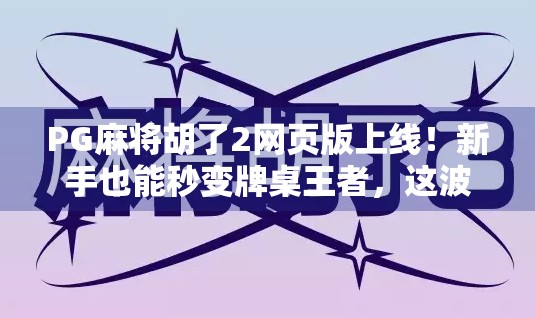 PG麻将胡了2网页版上线！新手也能秒变牌桌王者，这波操作太香了！