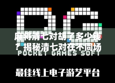 麻将清七对胡了多少钱?揭秘清七对在不同场合的赢钱规则与玩家必知技巧! 麻将清七对胡了多少钱?揭秘清七对在不同场合的赢钱规则与玩家必知技巧!