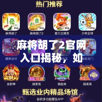 麻将胡了2官网入口揭秘,如何安全畅玩经典麻将游戏? 麻将胡了2官网入口揭秘,如何安全畅玩经典麻将游戏?