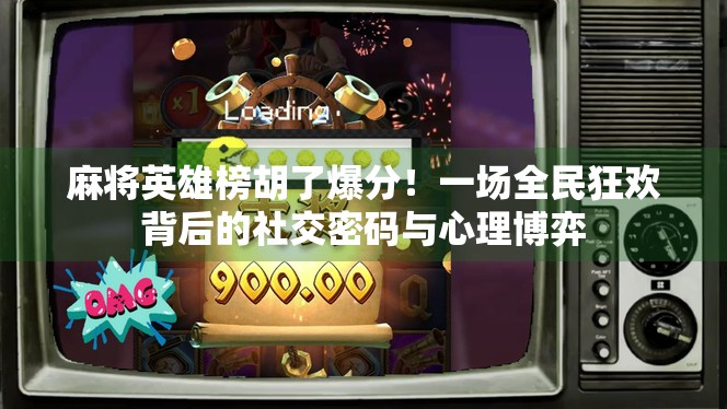 麻将英雄榜胡了爆分！一场全民狂欢背后的社交密码与心理博弈