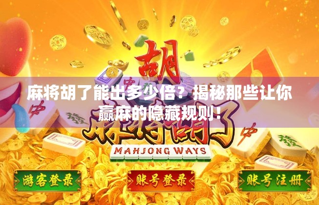 麻将胡了能出多少倍?揭秘那些让你赢麻的隐藏规则!