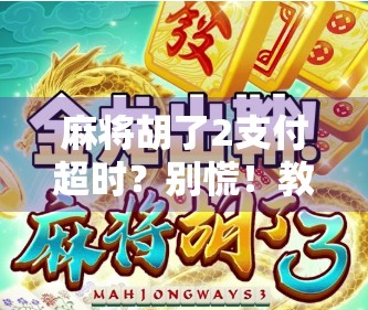 麻将胡了2支付超时?别慌!教你三步搞定支付难题,继续开牌赢大奖! 麻将胡了2支付超时?别慌!教你三步搞定支付难题,继续开牌赢大奖!