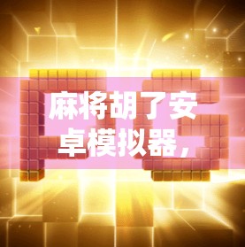 麻将胡了安卓模拟器，指尖上的国粹狂欢，你还在等什么？