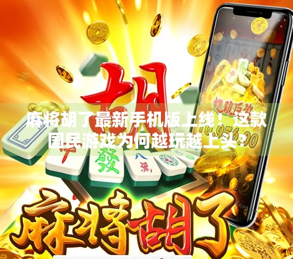 麻将胡了最新手机版上线！这款国民游戏为何越玩越上头？