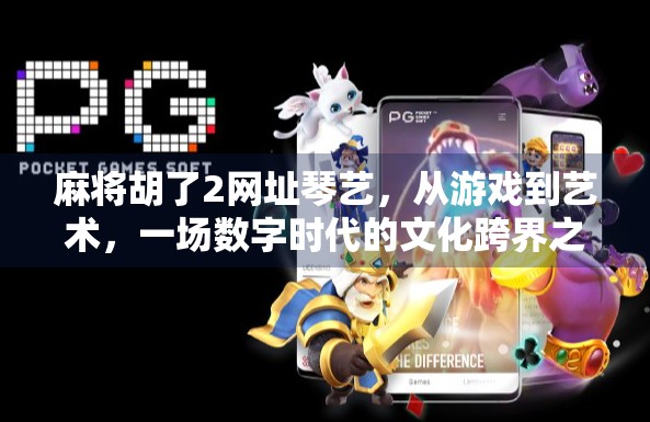 麻将胡了2网址琴艺，从游戏到艺术，一场数字时代的文化跨界之旅