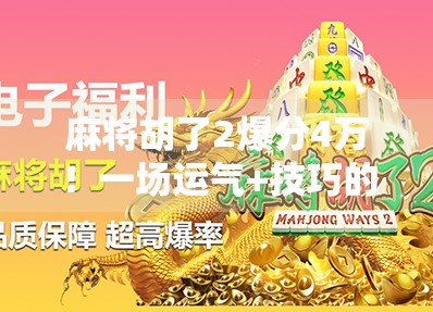 麻将胡了2爆分4万！一场运气+技巧的极致博弈，普通人如何从零开始逆袭？