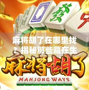 麻将胡了在哪里找?揭秘那些藏在生活角落的幸运时刻 麻将胡了在哪里找?揭秘那些藏在生活角落的幸运时刻