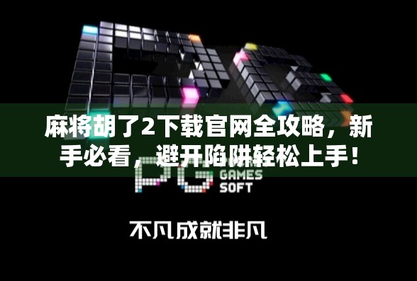 麻将胡了2下载官网全攻略，新手必看，避开陷阱轻松上手！