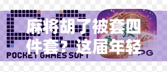 麻将胡了被套四件套?这届年轻人的快乐,真有点离谱! 麻将胡了被套四件套?这届年轻人的快乐,真有点离谱!