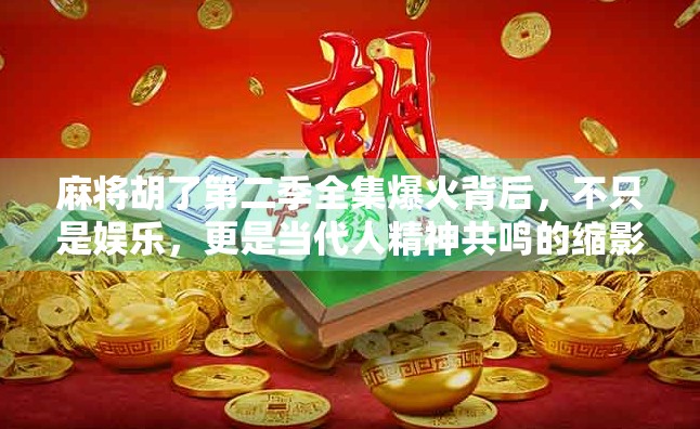 麻将胡了第二季全集爆火背后,不只是娱乐,更是当代人精神共鸣的缩影 麻将胡了第二季全集爆火背后,不只是娱乐,更是当代人精神共鸣的缩影