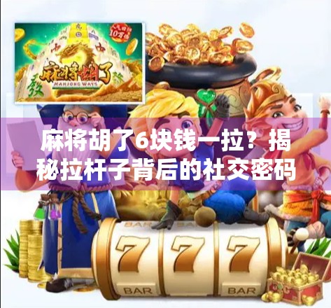麻将胡了6块钱一拉？揭秘拉杆子背后的社交密码与人性博弈