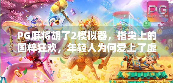PG麻将胡了2模拟器，指尖上的国粹狂欢，年轻人为何爱上了虚拟牌桌？